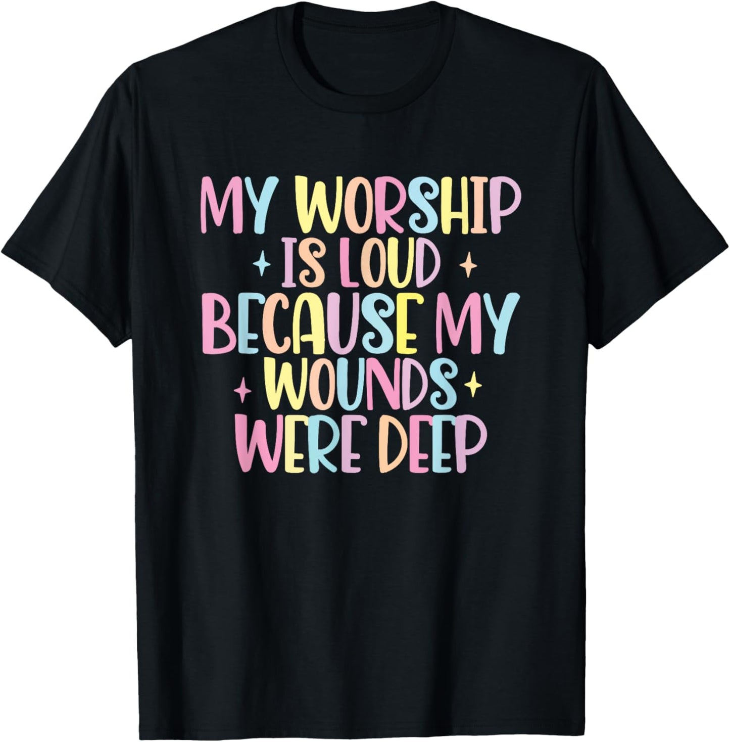My Worship Is Loud Because My Wounds Were Deep T-Shirt