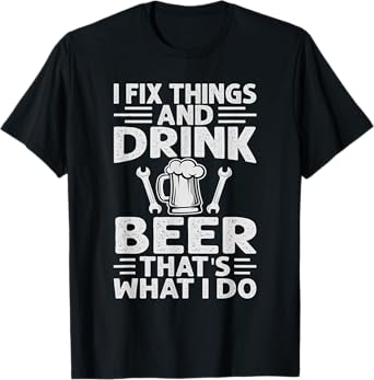 I Fix Things And Drink Beer That's What I Do - Funny T-Shirt