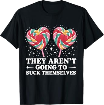 They Aren't Going To Suck Themselves Funny Inappropriate T-Shirt