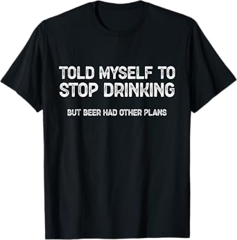 Told Myself to Stop Drinking, Funny Drinking Beer Joke T-Shirt