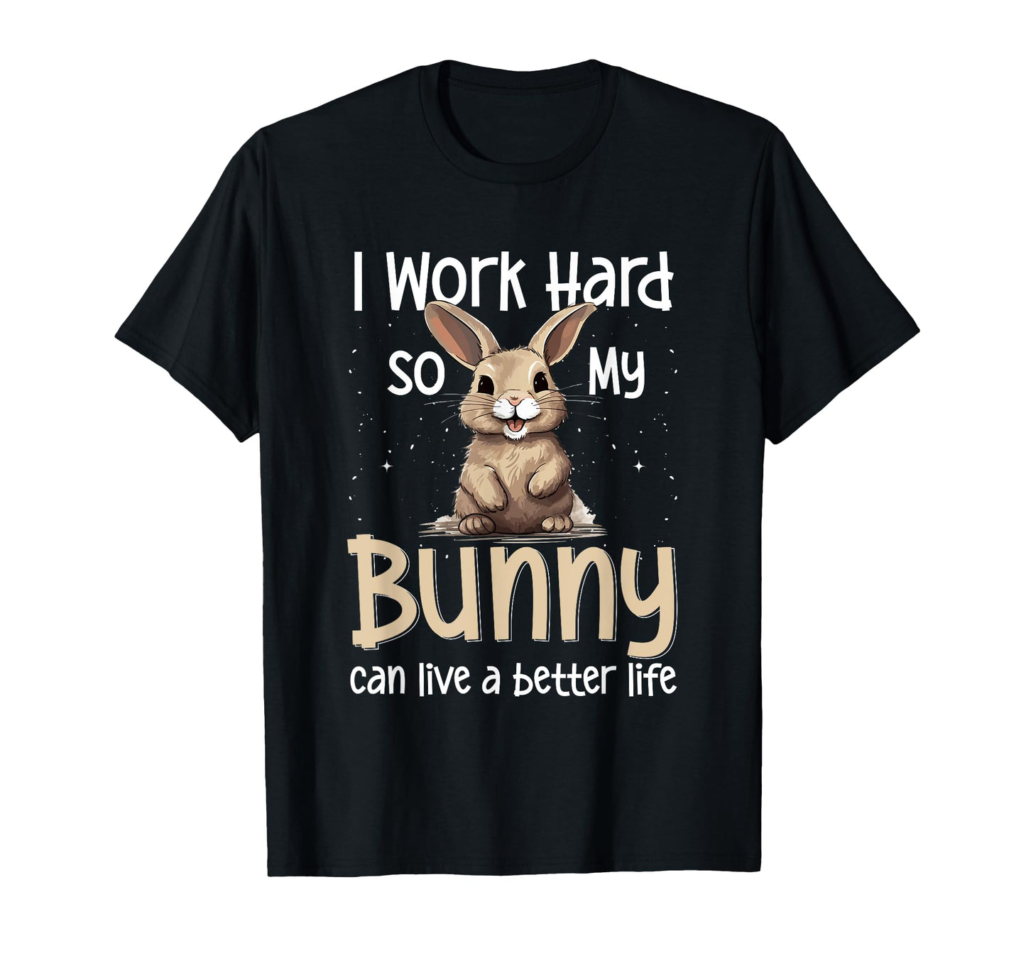 Bunny Rabbit Pet - I Work Hard So My Bunny Can Live A Better T-Shirt