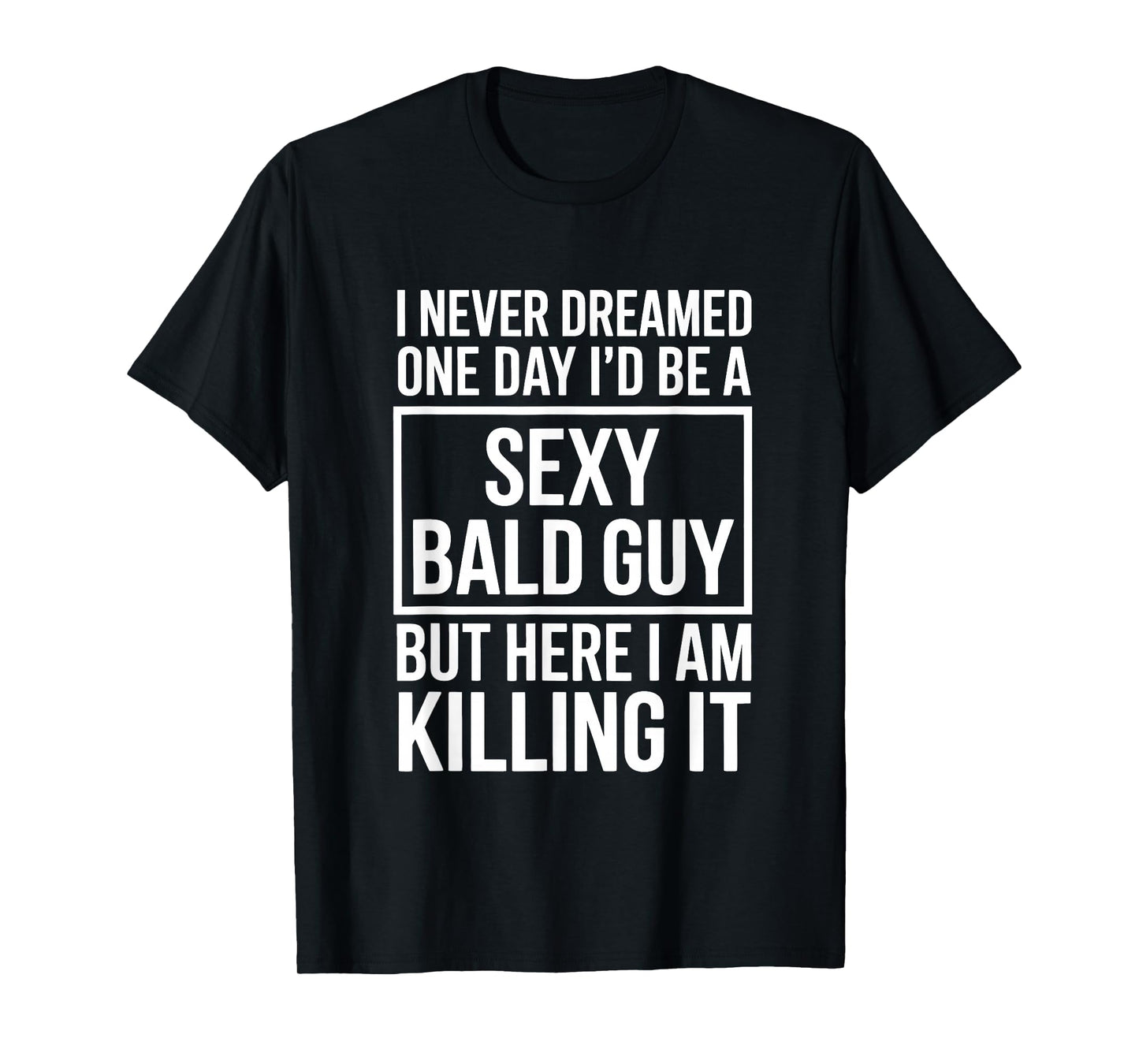 Never Dreamed Sexy Bald Guy Killing It Funny Baldness T-Shirt