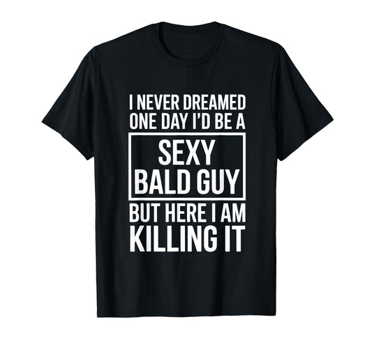 Never Dreamed Sexy Bald Guy Killing It Funny Baldness T-Shirt