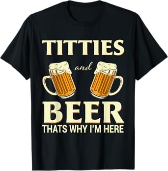 Titties And Beer Thats Why I'm Here - Funny Beer Lover Gift T-Shirt