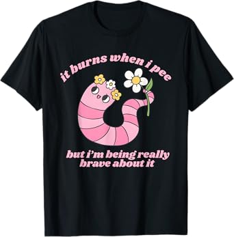 It Burns When I Pee But I'm Being Really Brave About It Meme T-Shirt