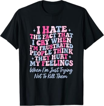 I Hate The Fact That I Cry When I'm Frustrated People Funny T-Shirt