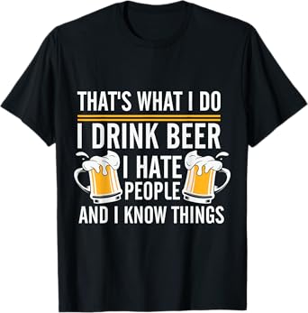 Funny Beer Drinking Day I Drink Beer I Hate People And I Know Things T-Shirt