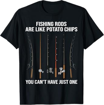 Fishing Rods Are Like Potato Chips You Can't Have Just One T-Shirt