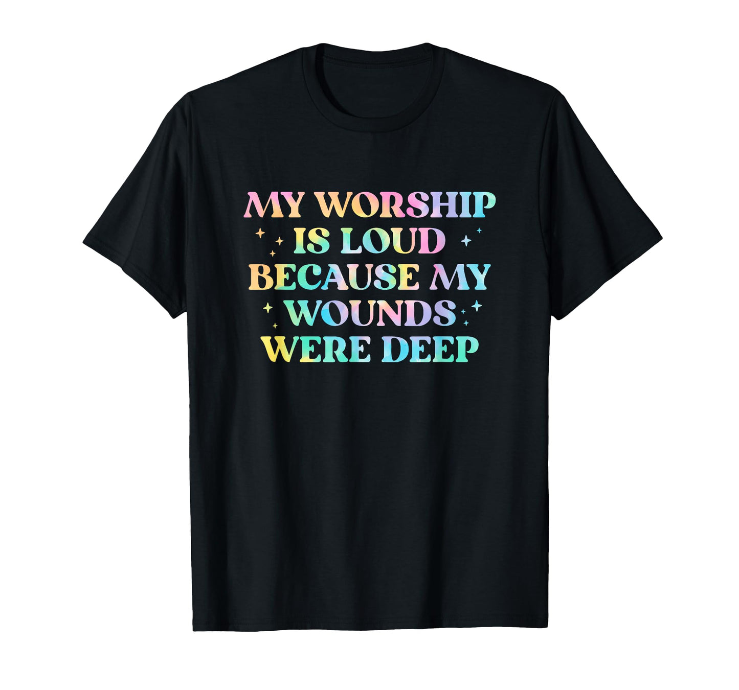 My Worship Is Loud Because My Wounds Were Deep Tie Dye T-Shirt