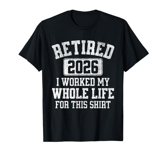 Retired 2026 Retirement Worked My Life For This Men Women T-Shirt