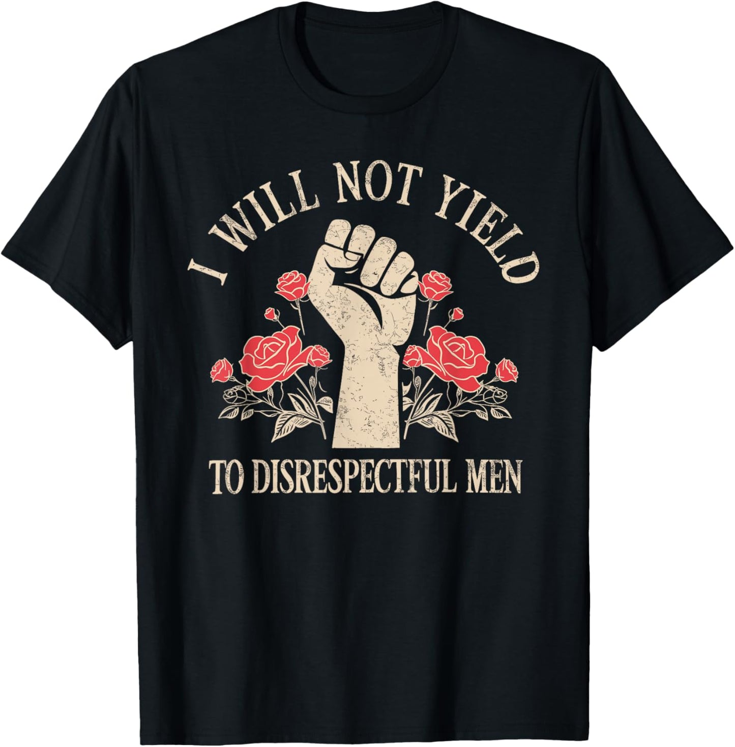 I Will Not Yield To Disrespectful Men Fist Roses Feminist T-Shirt