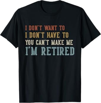Humor Retirement Gifts Vintage Quote Design I Don't Want to I Don't Have to You Can't Make Me Retired T-Shirt