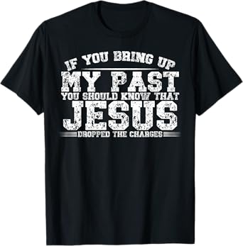 If You Bring Up My Past You Should Know That Jesus Dropped T-Shirt