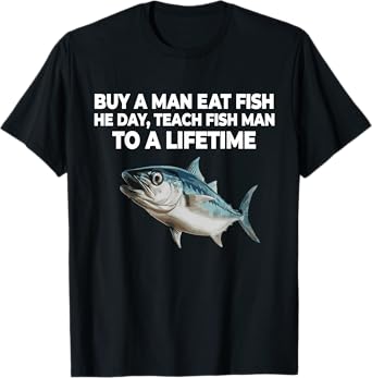 Buy A Man Eat Fish He Day Teach Fish Man To A Lifetime T-Shirt