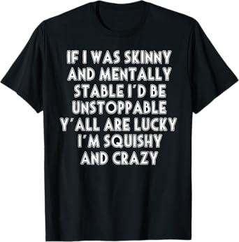 If I Was Skinny And Mentally Stable I'd Be Unstoppable T-Shirt