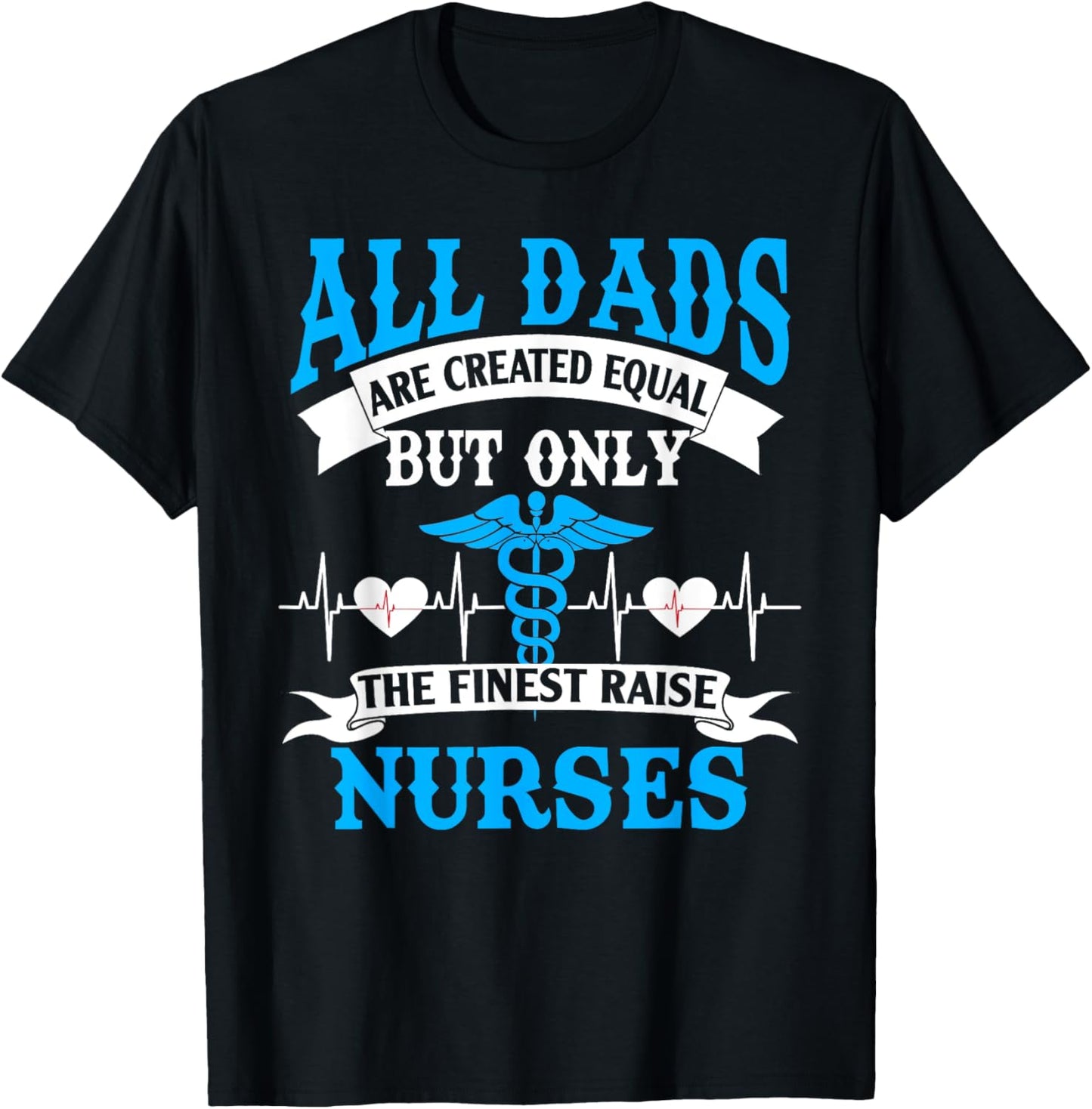 All Dads Are Created Equal But Only The Finest Raise Nurses T-Shirt