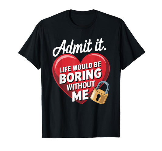 Admit It Life Would Be Boring Without Me Funny Saying T-Shirt