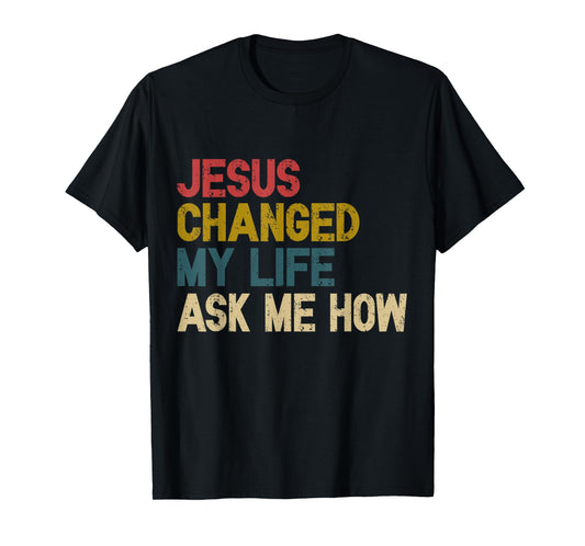 Jesus Changed My Life Ask Me How Christian Jesus God T-Shirt