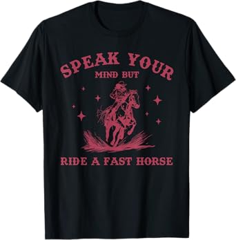 Speak Your Mind But Ride A Fast Horse Cowboy Lovers T-Shirt