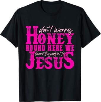 Don't Worry Honey Round Here We Leave The Judgin' To Jesus T-Shirt