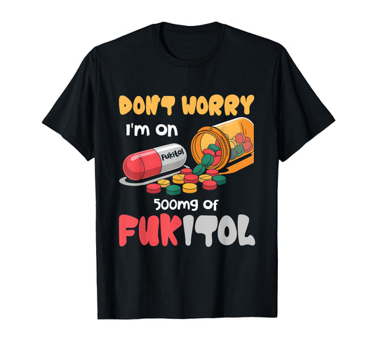 Don't Worry I'm On 500mg Of Fukitol Funny Saying Quote T-Shirt