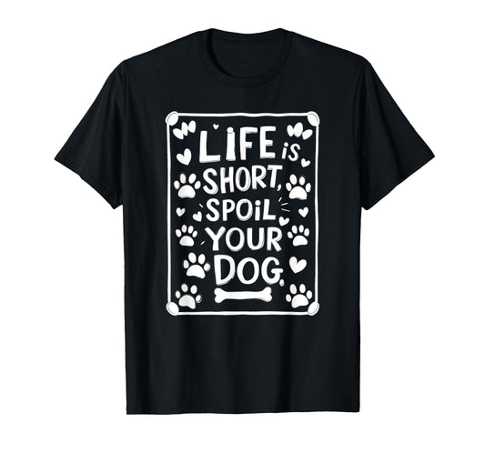 Life is Short Spoil Your Dog Funny Dog Mom Dog Dad T-Shirt