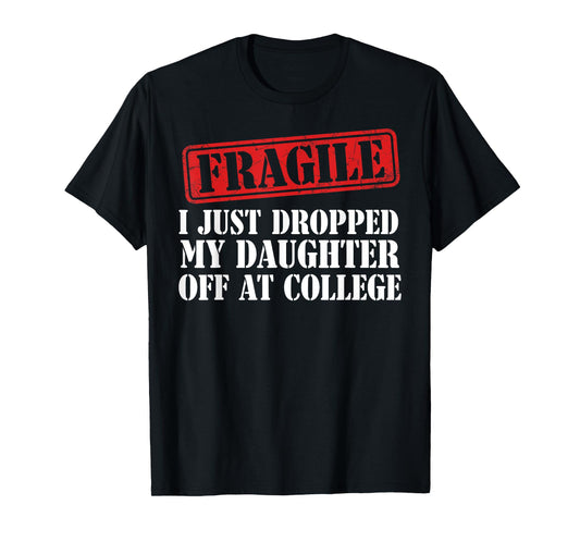 Fragile I Just Dropped My Daughter Off at College Family T-Shirt