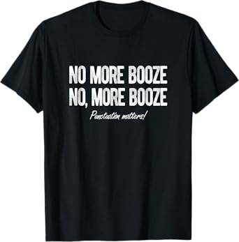 No, More Booze Funny Punctuation Matters Drinking T-Shirt