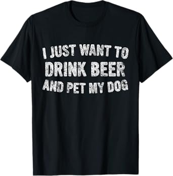 I Just Want To Drink Beer And Pet My Dog Cute Drinking Gift T-Shirt for Men Women