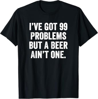 Weekend Warrior Tshirt I've Got 99 Problems But A Beer Ain't T-Shirt