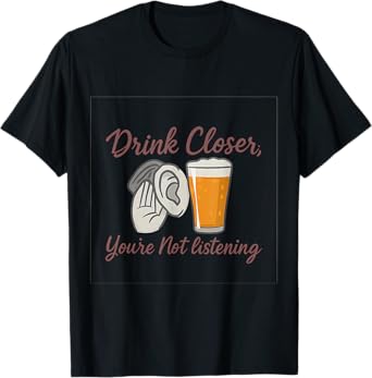 Drink Closer You’re Not Listening Pub Bar Humor T-Shirt
