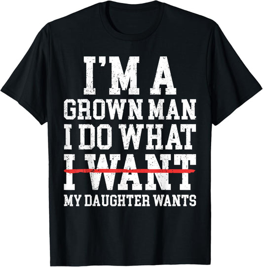 Funny Dad Father I'm A Grown Man I Do What My Daughter Wants T-Shirt