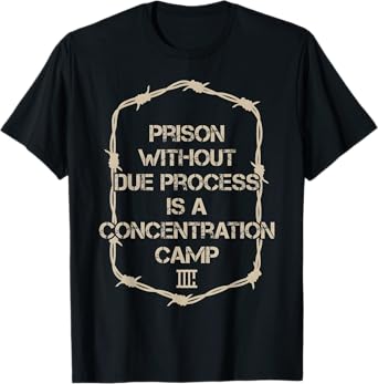 Prison Without Due Process Is A Concentration Camp T-Shirt