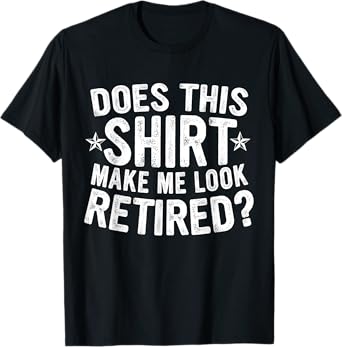 Funny Retirement Does This Shirt Make Me Look Retired T-Shirt