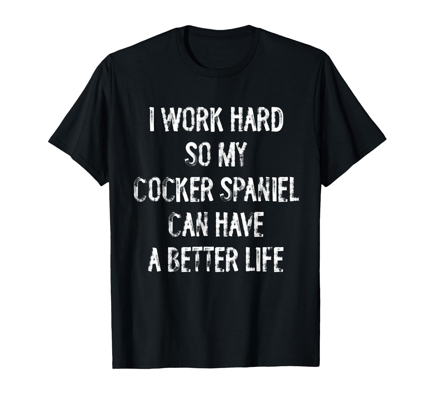 I Work Hard So My Cocker Spaniel Can Have A Better Life T-Shirt