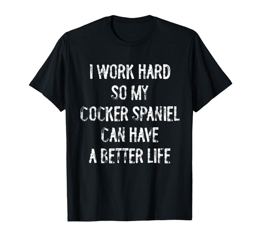 I Work Hard So My Cocker Spaniel Can Have A Better Life T-Shirt