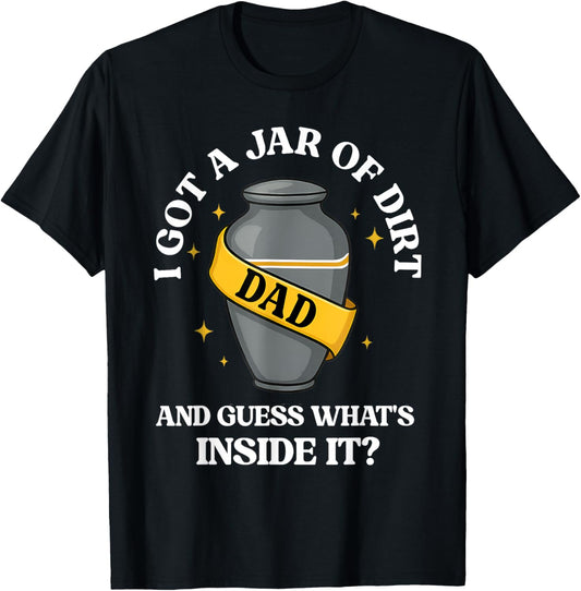 I Got A Jar Of Dirt And Guess What's Inside Dad Fathers Day T-Shirt