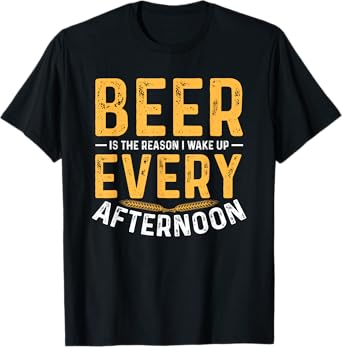 Beer is The Reason I Wake Up Every Afternoon T-Shirt