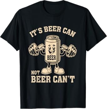 It's Beer Can Not Beer Can't Party Drinking Weight Lifting T-Shirt