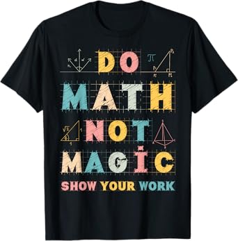 Do Math Not Magic Show Your Work Math Teacher Funny Gifts T-Shirt