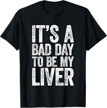 It's A Bad Day to Be My Liver Shirt Funny Men Women Drinking T-Shirt