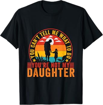You Can't Tell Me What To Do You're Not My Daughter Funny T-Shirt