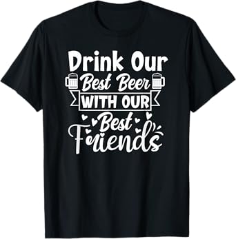 Funny Sarcastic Drink Our Best Beer with Our Best Friends T-Shirt