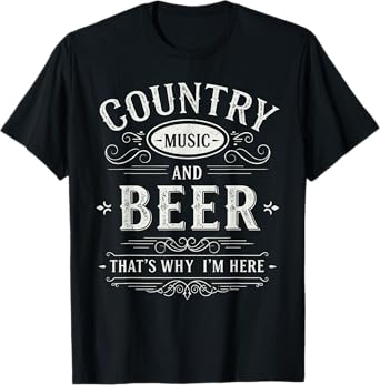 Country Music and Beer Thats Why Im Here Funny Saying T-Shirt
