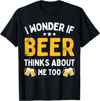 Funny Drinking Lover I Wonder If Beer Thinks About Me Too T-Shirt