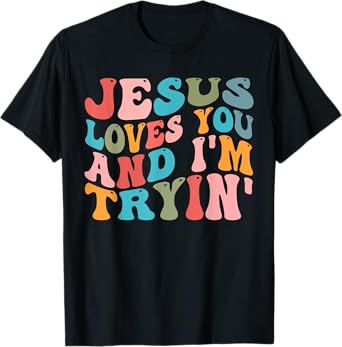 Jesus Loves You And I'm Trying Christian Funny Sarcastic T-Shirt