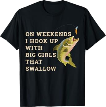On weekends I hook up with big girls that swallow T-Shirt