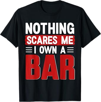 Nothing Scares Me I Own A Bar - Funny Bar Owner T-Shirt