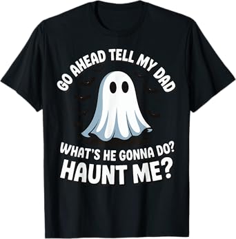 Go Ahead Tell My Dad What's He Gonna Do Haunt Me T-Shirt