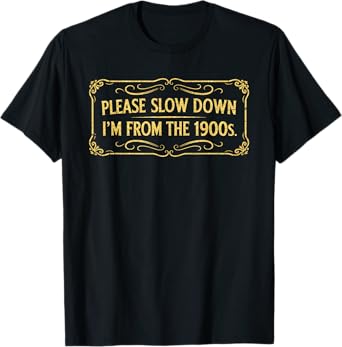 Please Slow Down I'm From The 1900s Funny Sayings Sarcasm T-Shirt